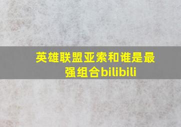 英雄联盟亚索和谁是最强组合bilibili