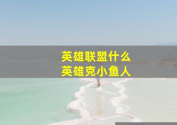 英雄联盟什么英雄克小鱼人