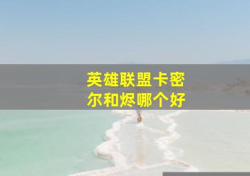 英雄联盟卡密尔和烬哪个好