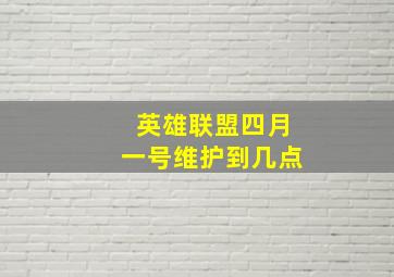 英雄联盟四月一号维护到几点