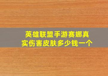 英雄联盟手游赛娜真实伤害皮肤多少钱一个