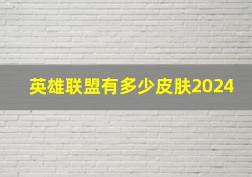 英雄联盟有多少皮肤2024