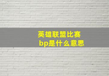 英雄联盟比赛bp是什么意思