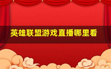 英雄联盟游戏直播哪里看