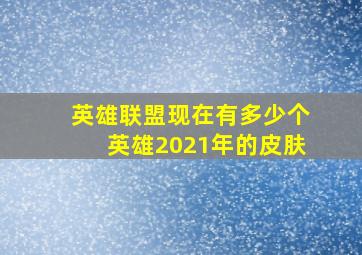 英雄联盟现在有多少个英雄2021年的皮肤