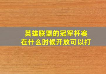 英雄联盟的冠军杯赛在什么时候开放可以打