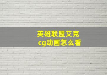 英雄联盟艾克cg动画怎么看