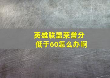 英雄联盟荣誉分低于60怎么办啊