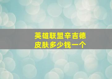 英雄联盟辛吉德皮肤多少钱一个