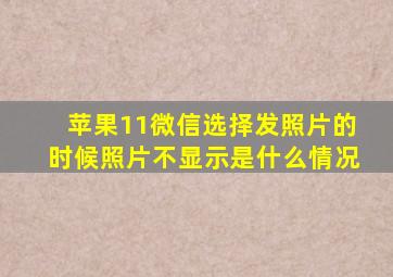 苹果11微信选择发照片的时候照片不显示是什么情况