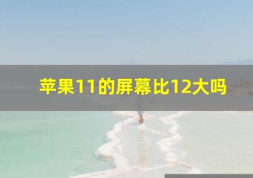 苹果11的屏幕比12大吗