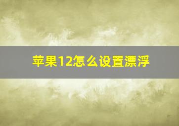 苹果12怎么设置漂浮