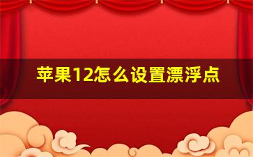 苹果12怎么设置漂浮点