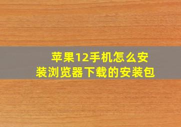 苹果12手机怎么安装浏览器下载的安装包