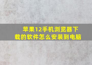 苹果12手机浏览器下载的软件怎么安装到电脑