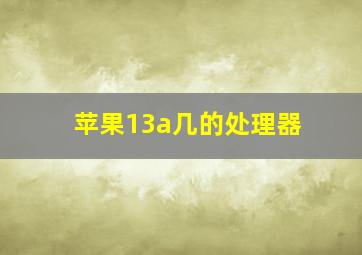 苹果13a几的处理器