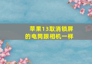 苹果13取消锁屏的电筒跟相机一样