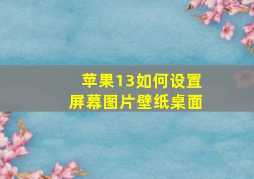 苹果13如何设置屏幕图片壁纸桌面