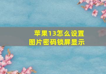 苹果13怎么设置图片密码锁屏显示