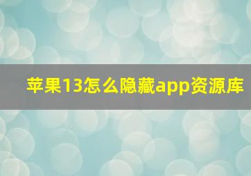 苹果13怎么隐藏app资源库