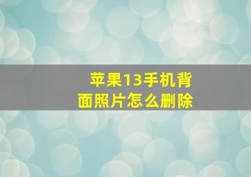 苹果13手机背面照片怎么删除