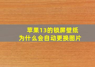 苹果13的锁屏壁纸为什么会自动更换图片