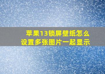 苹果13锁屏壁纸怎么设置多张图片一起显示