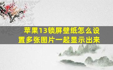 苹果13锁屏壁纸怎么设置多张图片一起显示出来