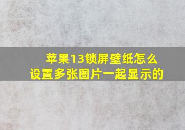 苹果13锁屏壁纸怎么设置多张图片一起显示的