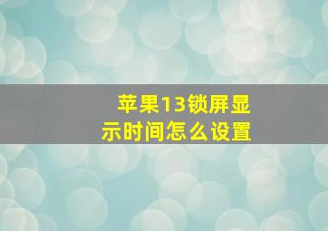 苹果13锁屏显示时间怎么设置