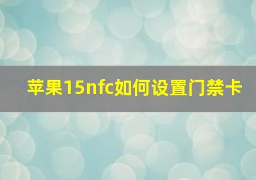 苹果15nfc如何设置门禁卡