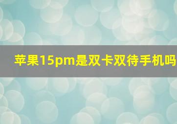 苹果15pm是双卡双待手机吗