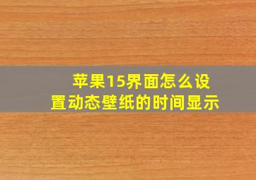 苹果15界面怎么设置动态壁纸的时间显示