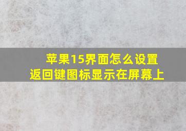 苹果15界面怎么设置返回键图标显示在屏幕上