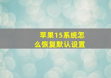 苹果15系统怎么恢复默认设置