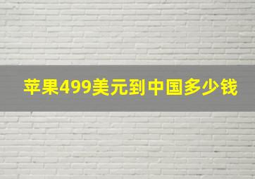 苹果499美元到中国多少钱