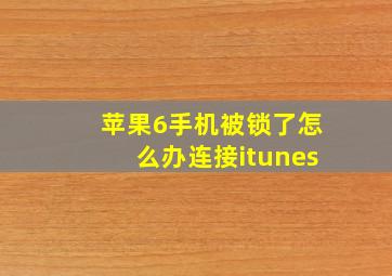 苹果6手机被锁了怎么办连接itunes