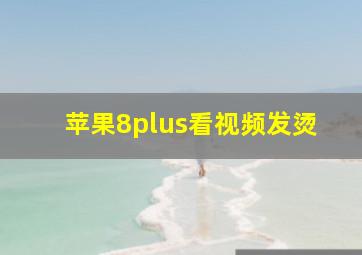 苹果8plus看视频发烫