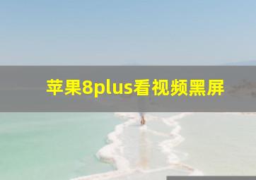 苹果8plus看视频黑屏