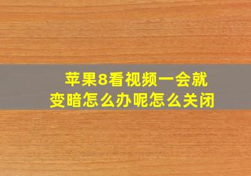 苹果8看视频一会就变暗怎么办呢怎么关闭