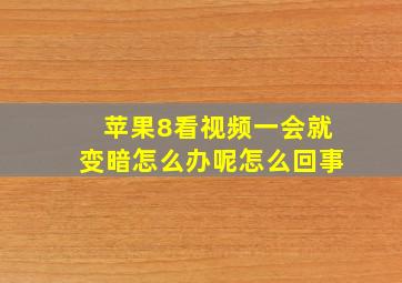 苹果8看视频一会就变暗怎么办呢怎么回事