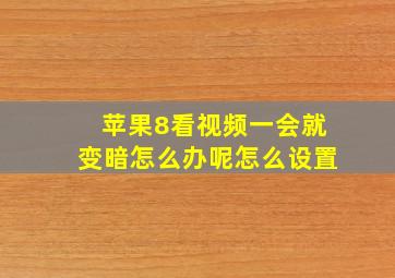 苹果8看视频一会就变暗怎么办呢怎么设置