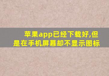 苹果app已经下载好,但是在手机屏幕却不显示图标