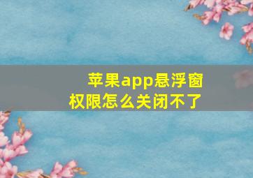 苹果app悬浮窗权限怎么关闭不了