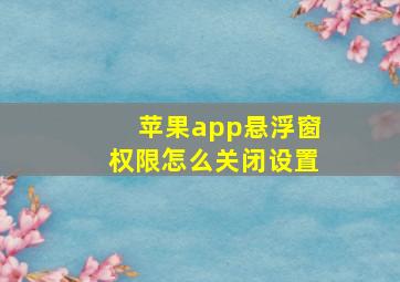 苹果app悬浮窗权限怎么关闭设置