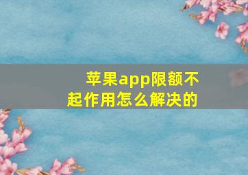 苹果app限额不起作用怎么解决的