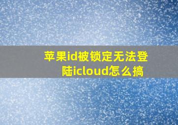 苹果id被锁定无法登陆icloud怎么搞