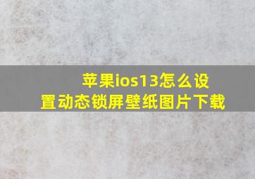 苹果ios13怎么设置动态锁屏壁纸图片下载