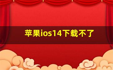 苹果ios14下载不了