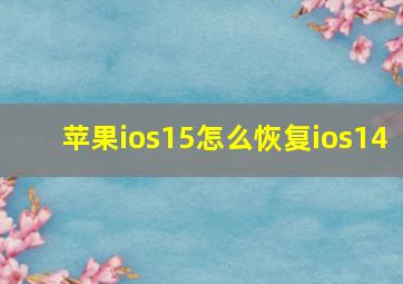 苹果ios15怎么恢复ios14